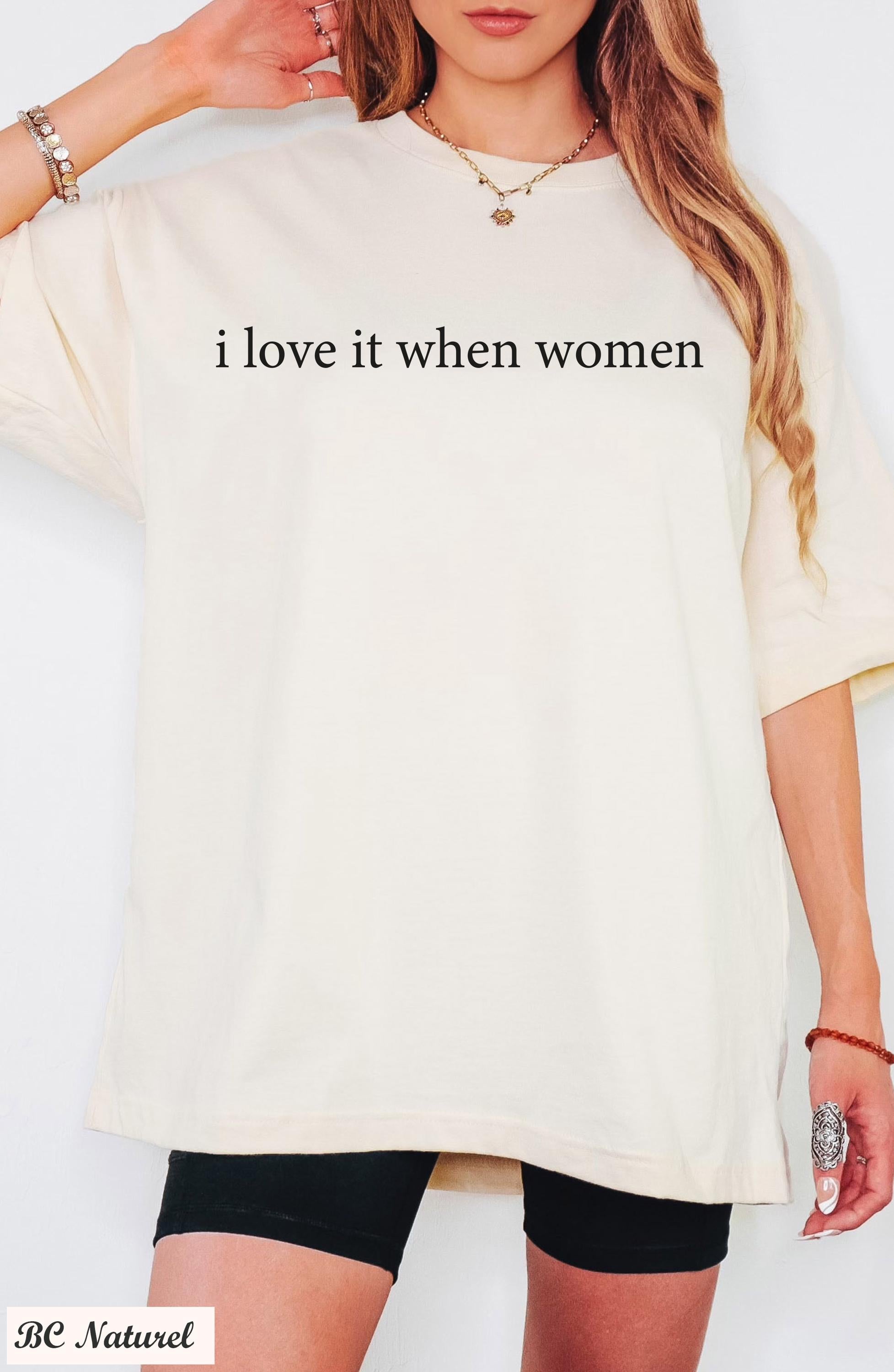 I Love It When Women Shirt, Funny Sarcastic Shirt, Feminist Humor Shirt, Equality Shirt,Feminist Graphic Tee, Pride Shirt,Empowering Shirt