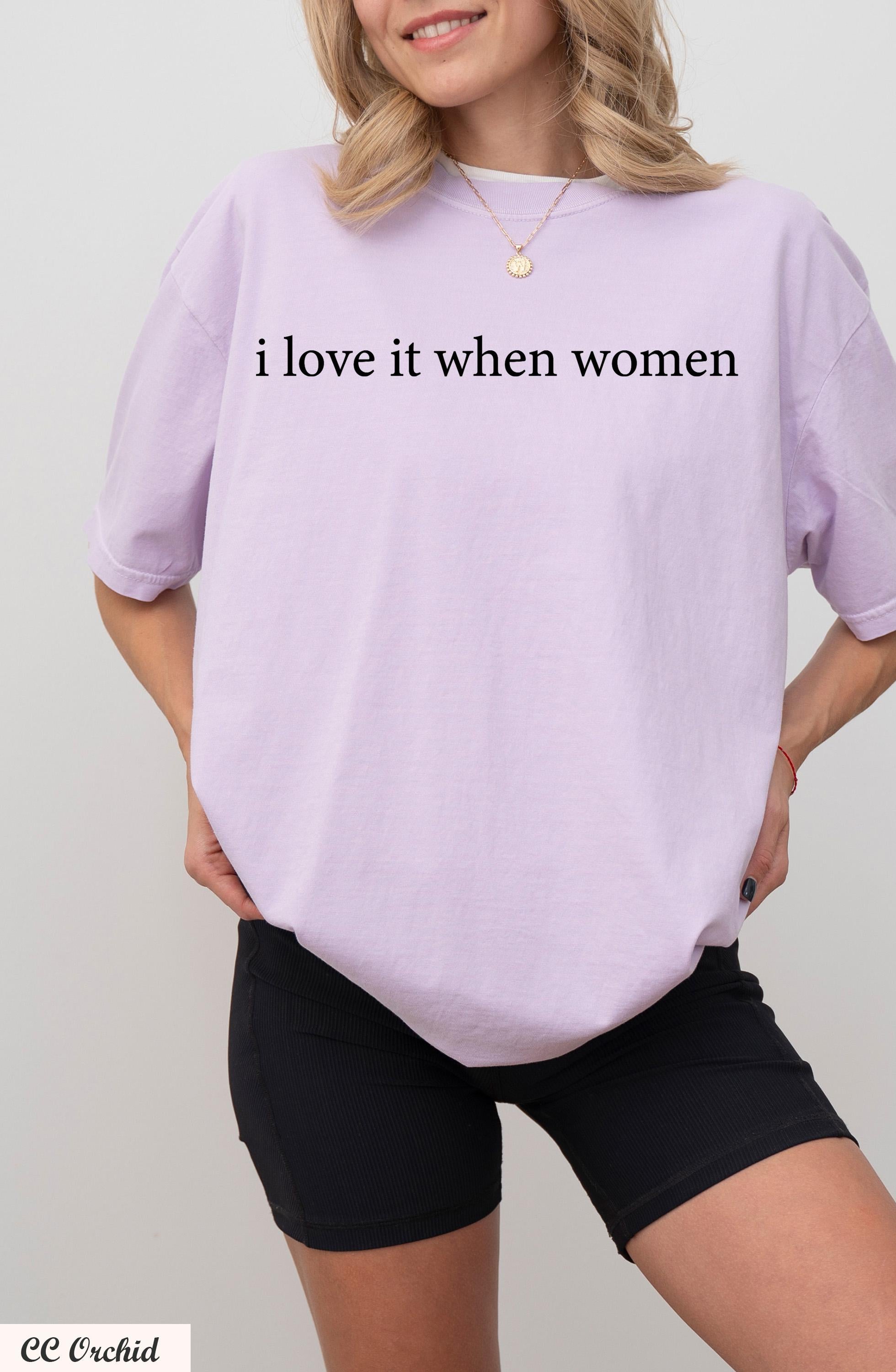 I Love It When Women Shirt, Funny Sarcastic Shirt, Feminist Humor Shirt, Equality Shirt,Feminist Graphic Tee, Pride Shirt,Empowering Shirt