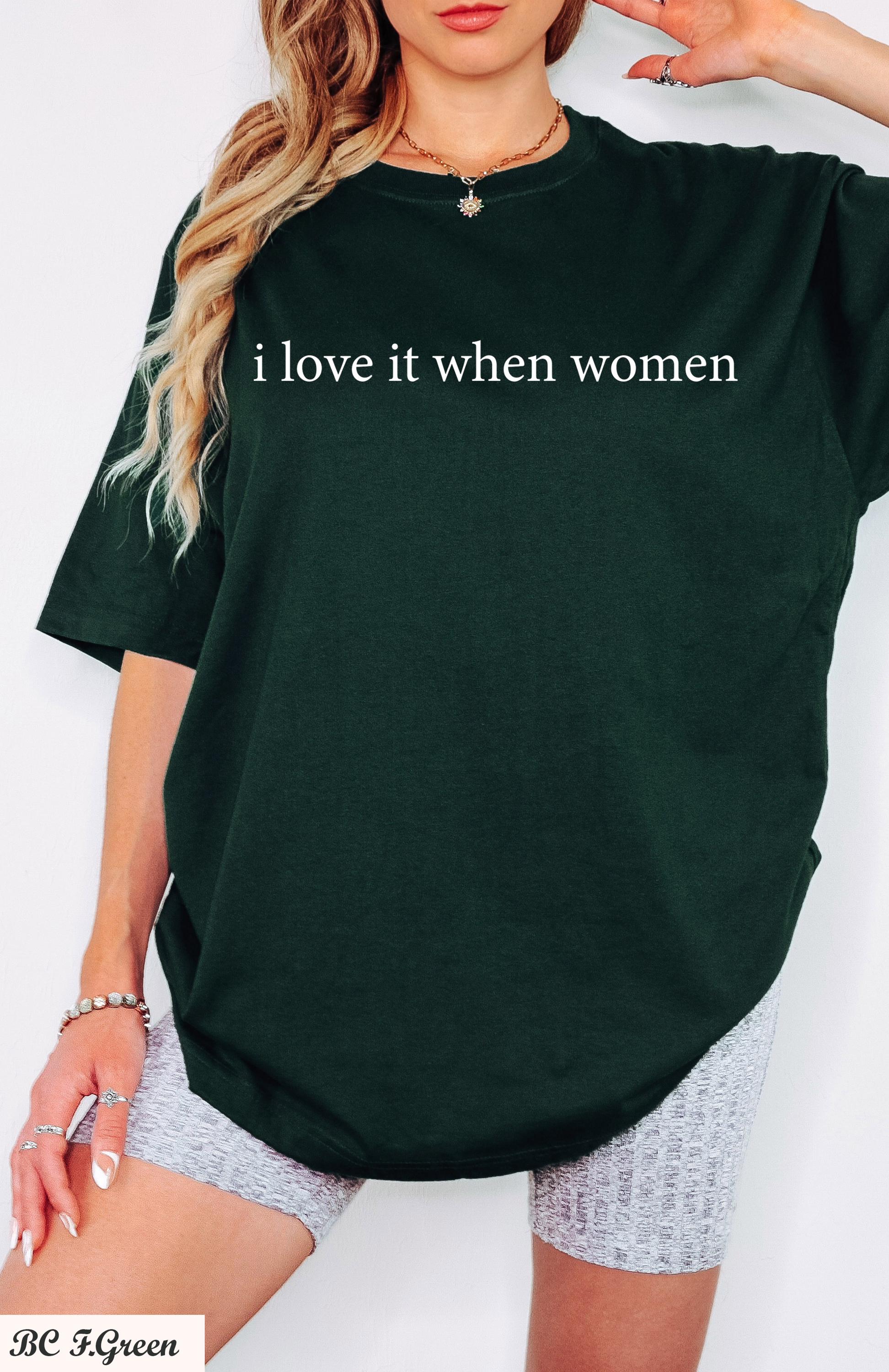 I Love It When Women Shirt, Funny Sarcastic Shirt, Feminist Humor Shirt, Equality Shirt,Feminist Graphic Tee, Pride Shirt,Empowering Shirt