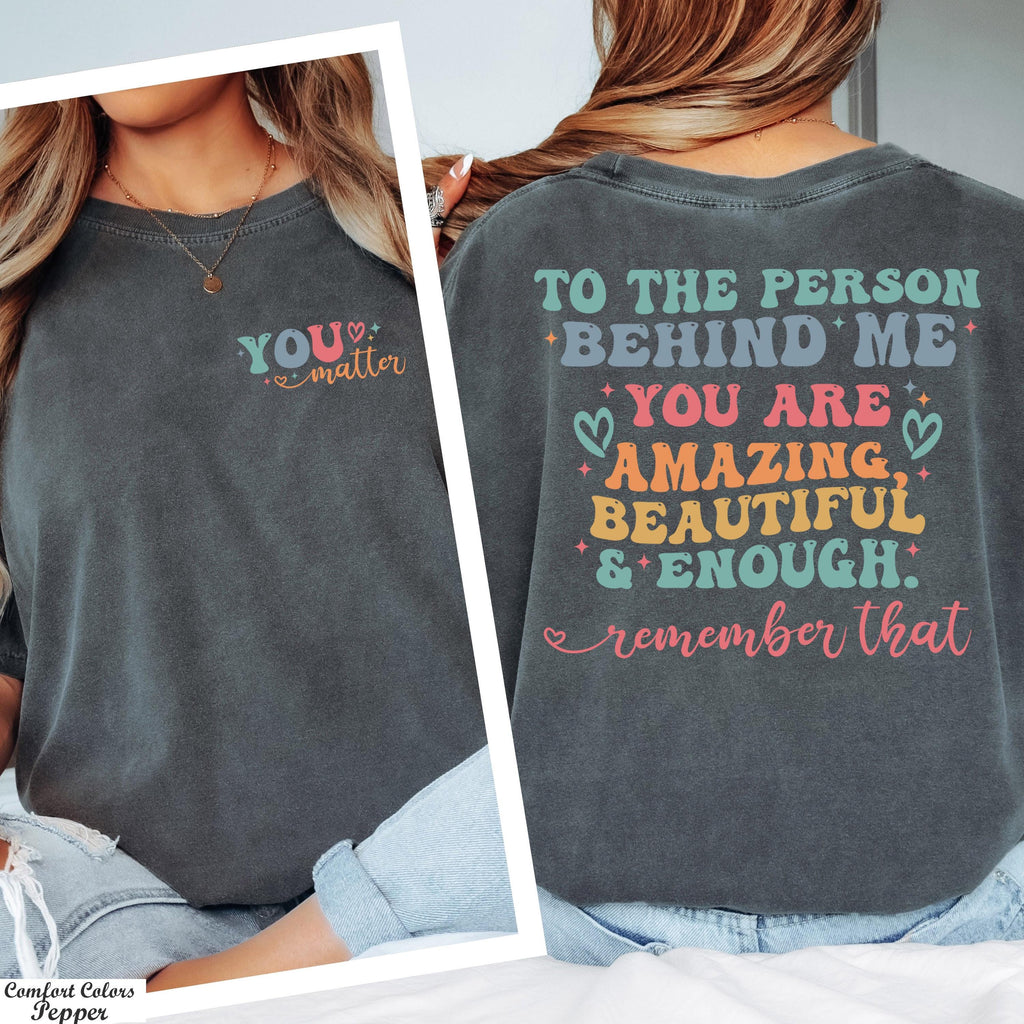 You Matter Shirt,The Person Behind Me Shirt,You're Amazing Beautiful And Enough Shirt,Mental Health Shirt,Kindness Tee,Women Equality Day