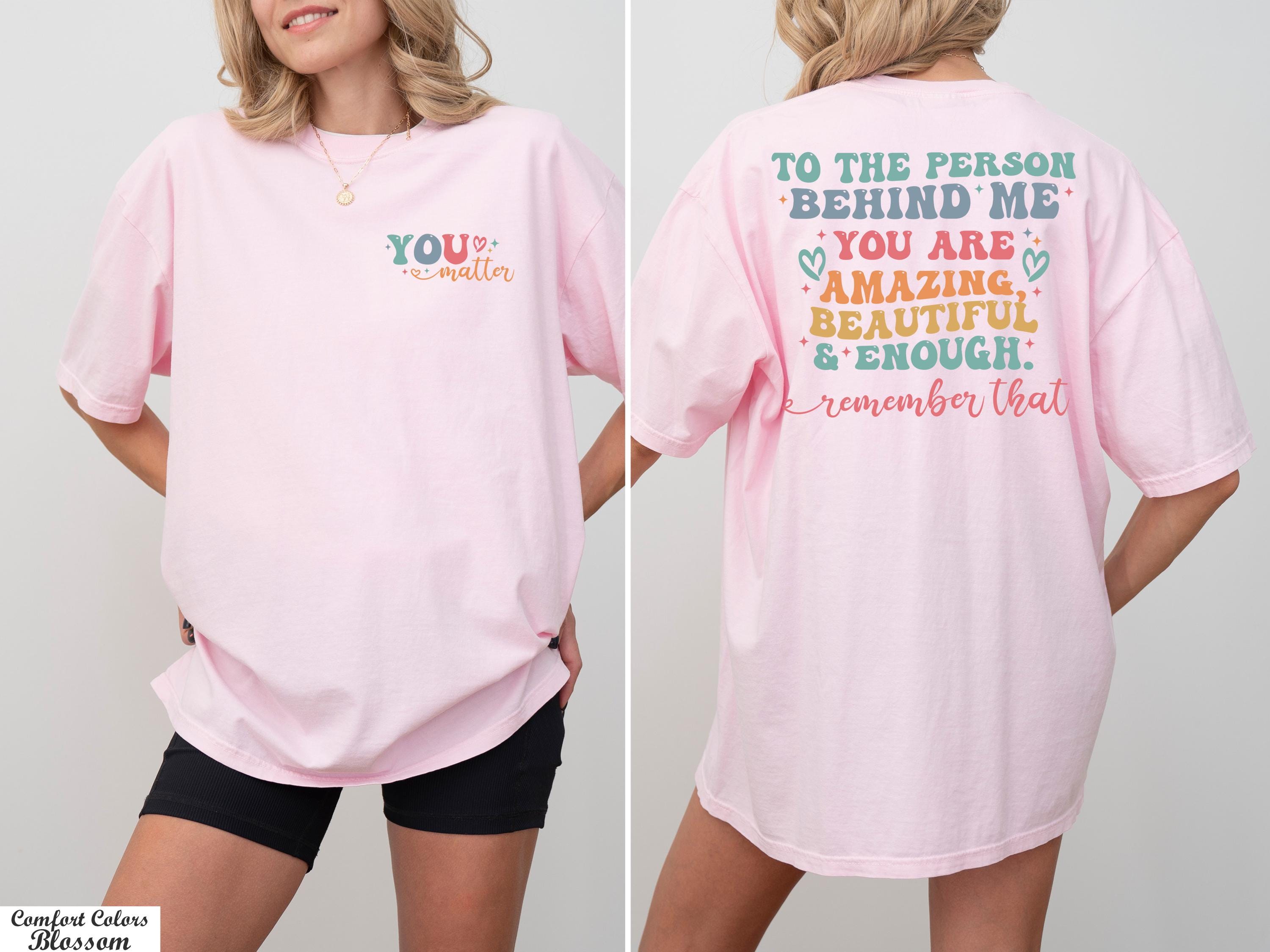 You Matter Shirt,The Person Behind Me Shirt,You're Amazing Beautiful And Enough Shirt,Mental Health Shirt,Kindness Tee,Women Equality Day