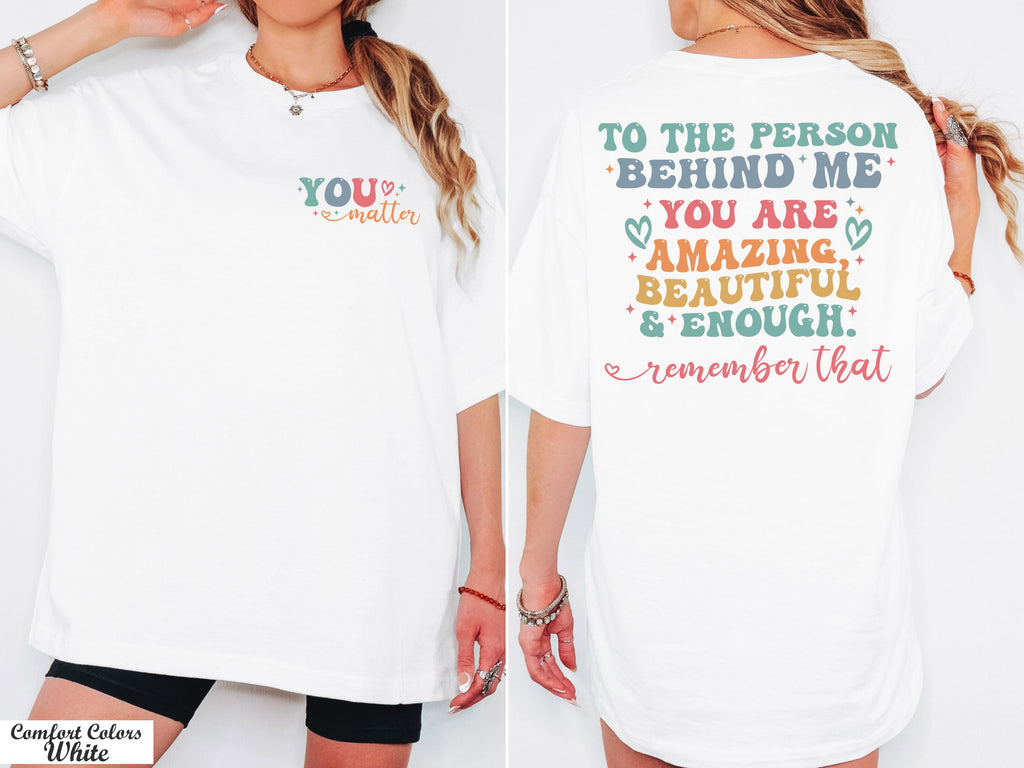 You Matter Shirt,The Person Behind Me Shirt,You're Amazing Beautiful And Enough Shirt,Mental Health Shirt,Kindness Tee,Women Equality Day