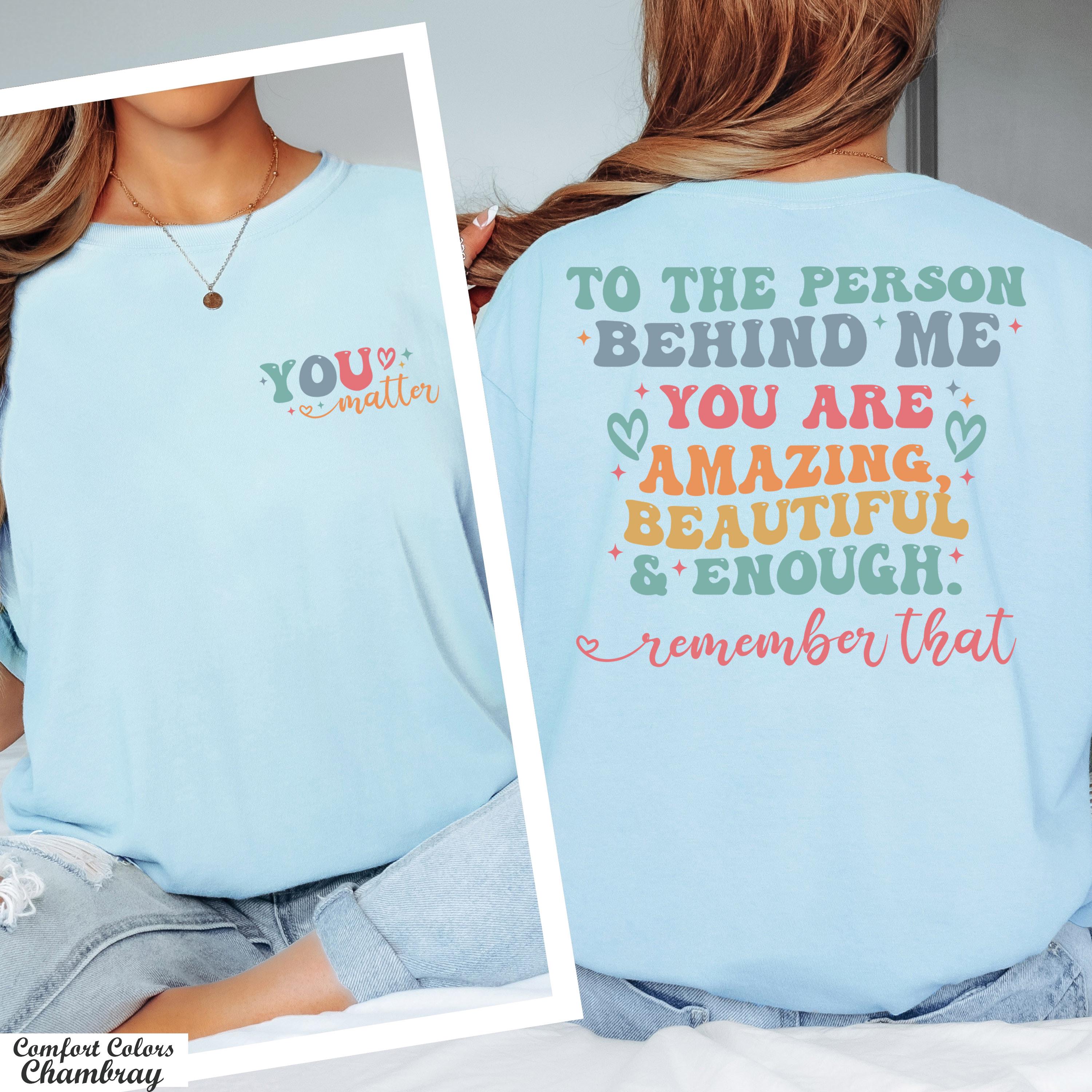 You Matter Shirt,The Person Behind Me Shirt,You're Amazing Beautiful And Enough Shirt,Mental Health Shirt,Kindness Tee,Women Equality Day