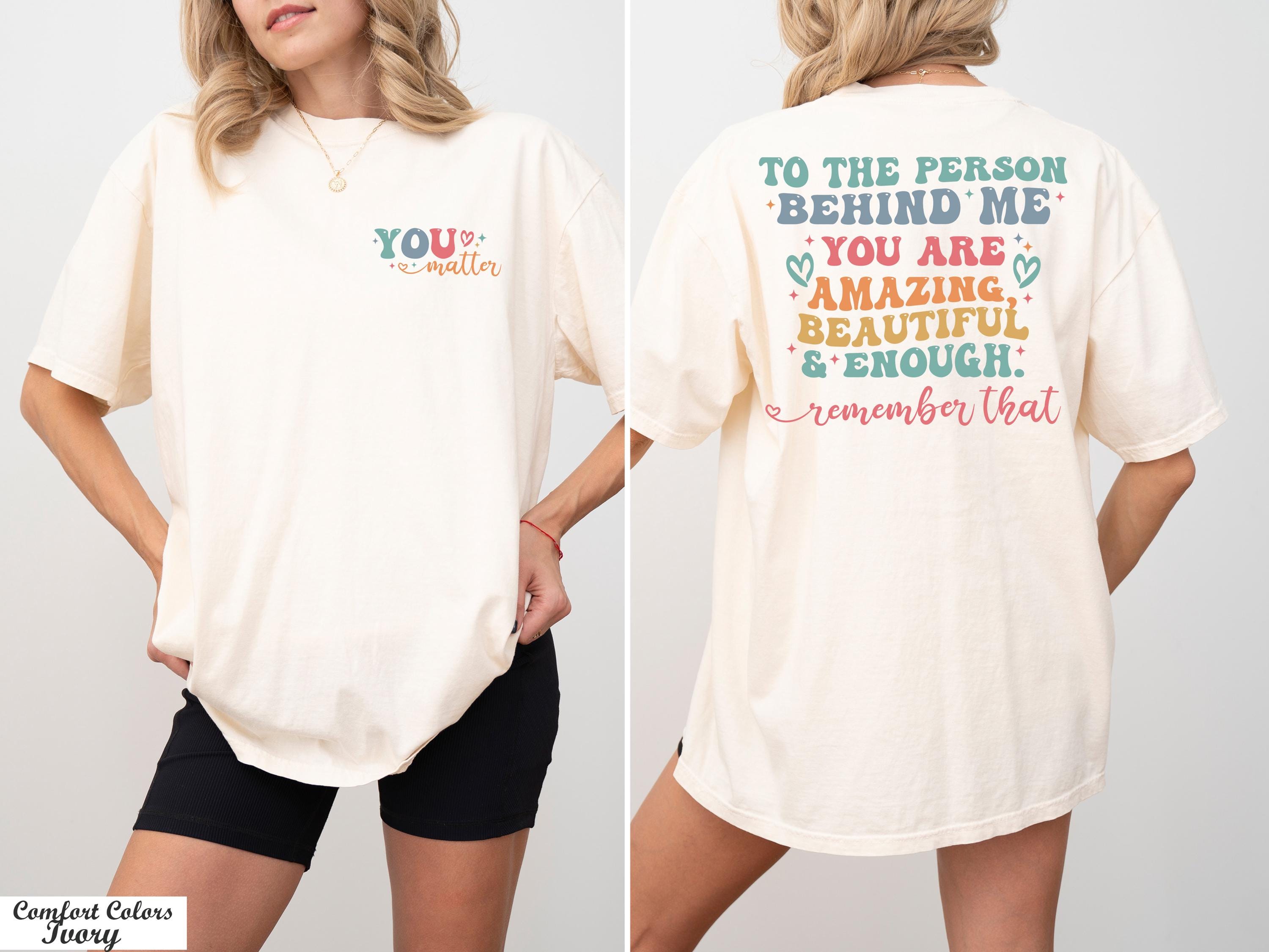 You Matter Shirt,The Person Behind Me Shirt,You're Amazing Beautiful And Enough Shirt,Mental Health Shirt,Kindness Tee,Women Equality Day
