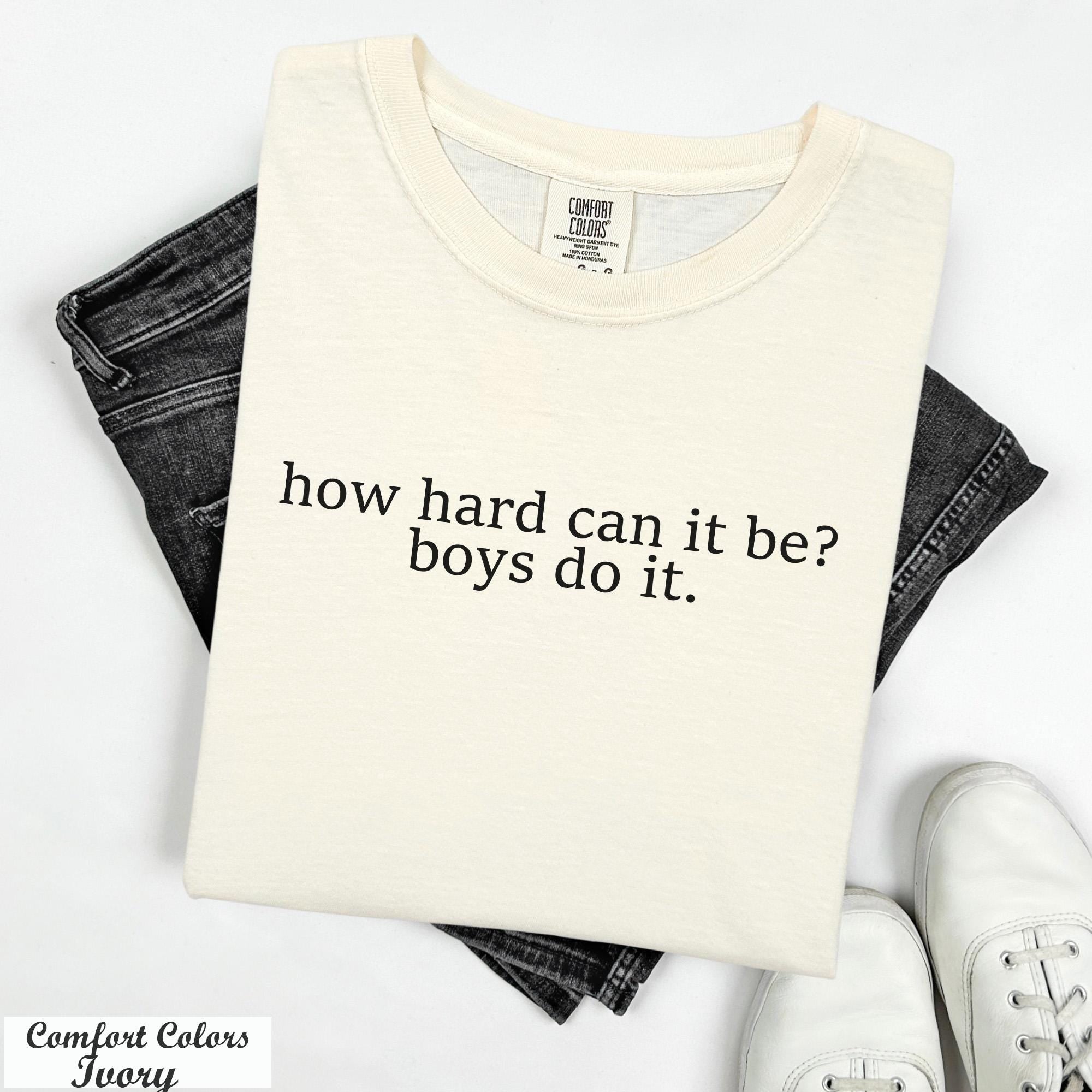 How Hard Can It Be? Boys Do It Shirt,Funny Humor Shirt, Feminism Shirt, Sarcasm Shirt,Women Empowerment Shirt, Trendy Shirt,Viral Meme Tee