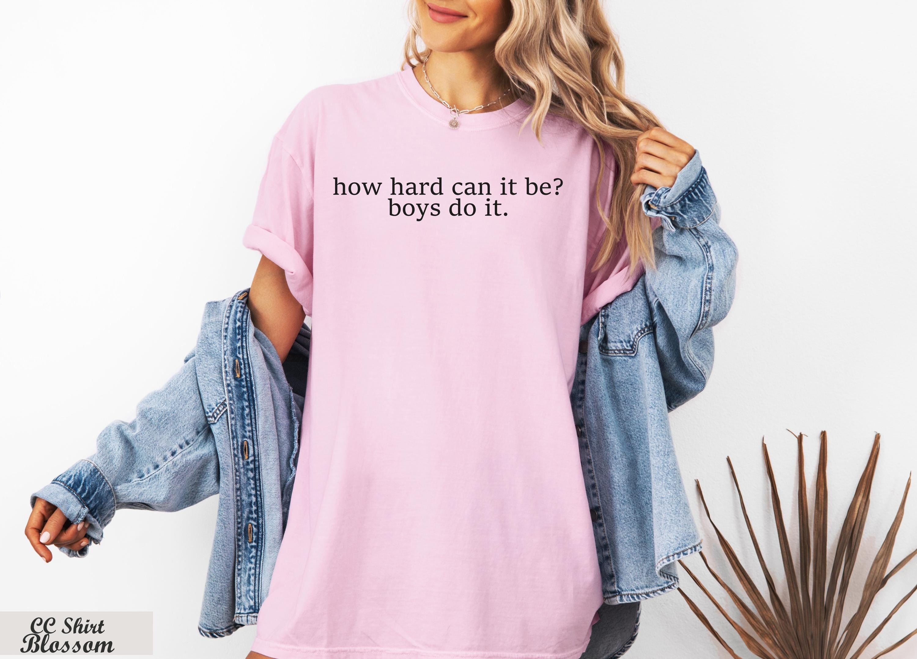 How Hard Can It Be? Boys Do It Shirt,Funny Humor Shirt, Feminism Shirt, Sarcasm Shirt,Women Empowerment Shirt, Trendy Shirt,Viral Meme Tee