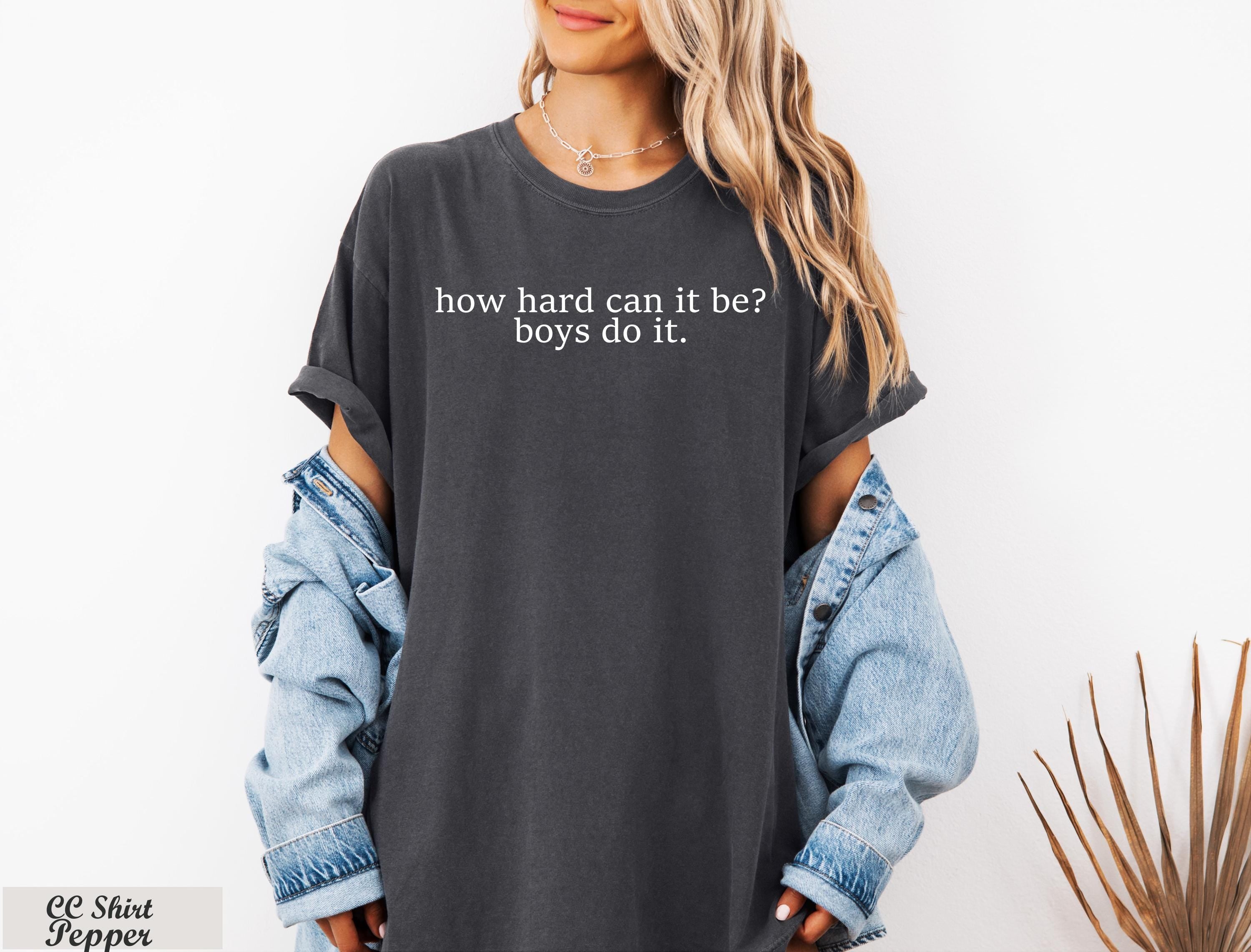 How Hard Can It Be? Boys Do It Shirt,Funny Humor Shirt, Feminism Shirt, Sarcasm Shirt,Women Empowerment Shirt, Trendy Shirt,Viral Meme Tee