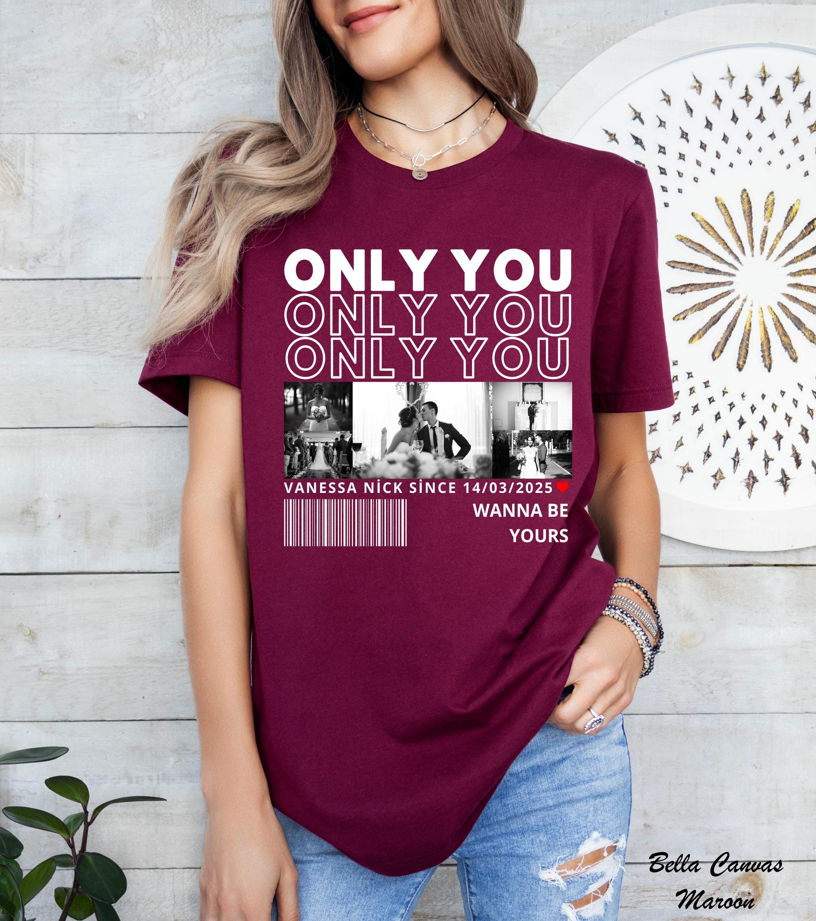 Only You Photo Shirt,Custom Girlfriend Photo Collage Shirt,Custom Image Wife Shirt,Husband Shirt,Design Your Own Bootleg Idea,Wedding Gift