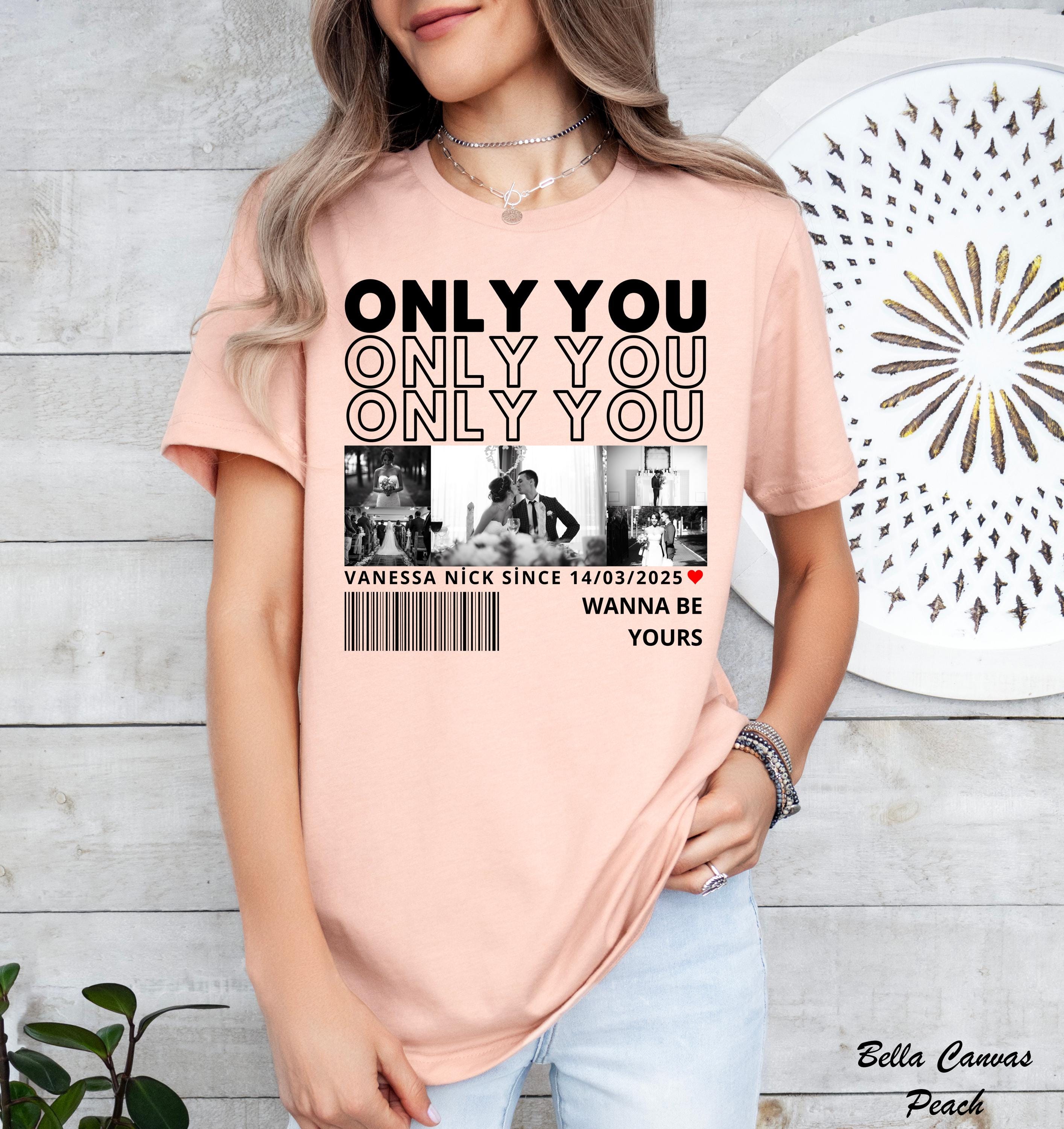 Only You Photo Shirt,Custom Girlfriend Photo Collage Shirt,Custom Image Wife Shirt,Husband Shirt,Design Your Own Bootleg Idea,Wedding Gift