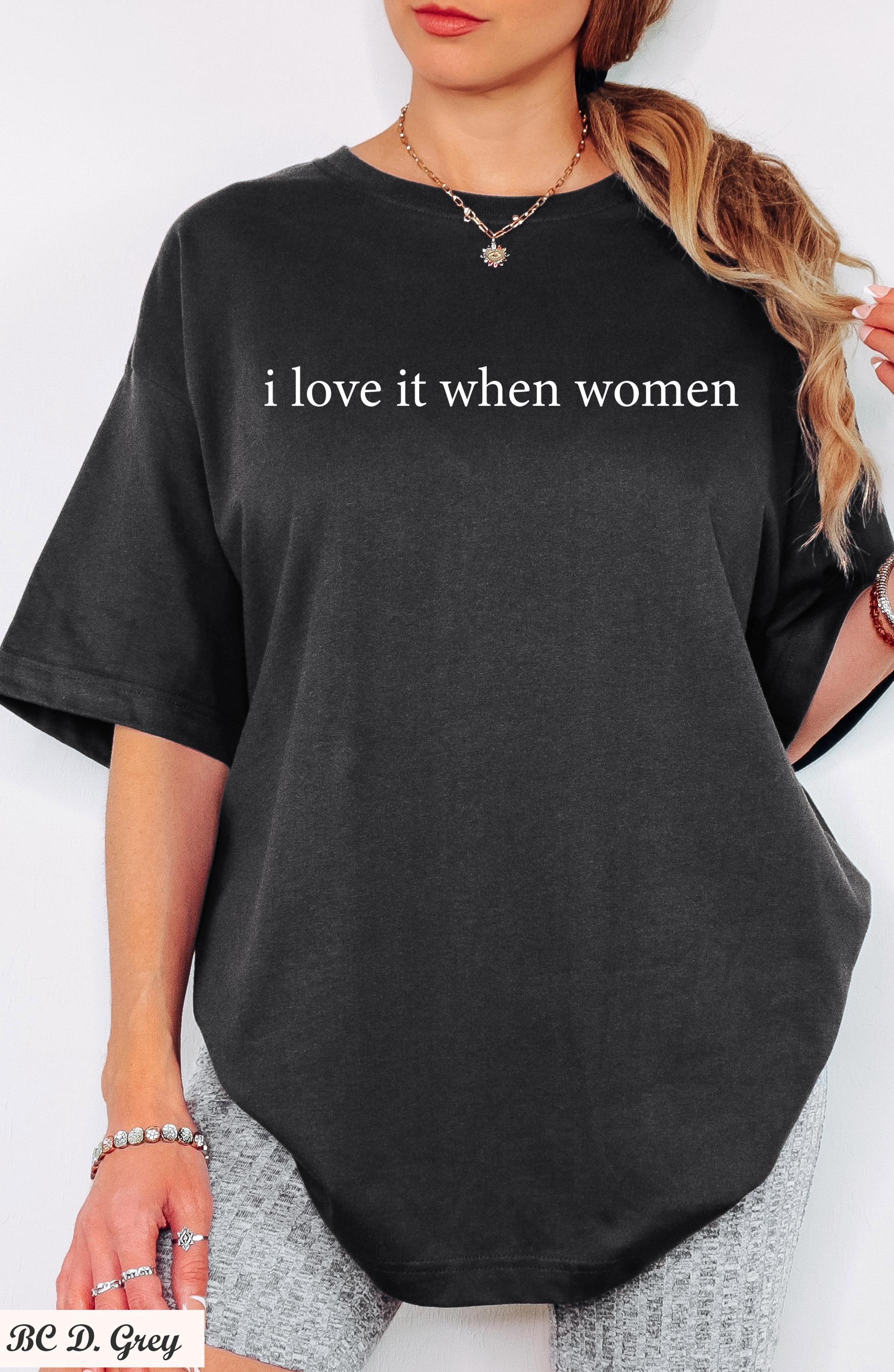 I Love It When Women Shirt, Funny Sarcastic Shirt, Feminist Humor Shirt, Equality Shirt,Feminist Graphic Tee, Pride Shirt,Empowering Shirt