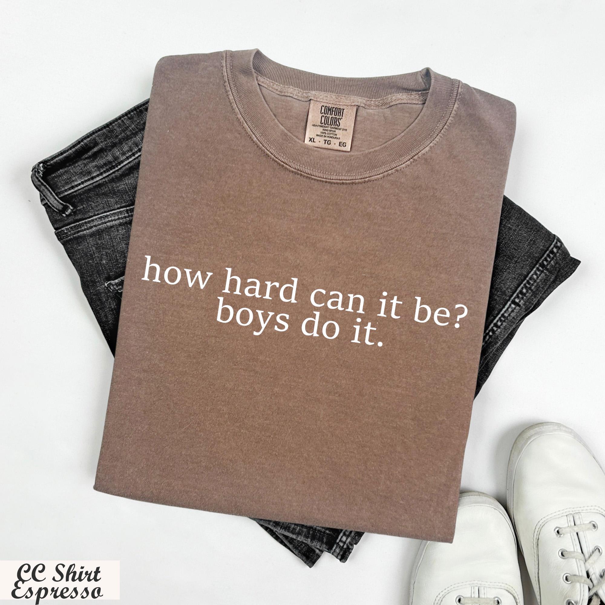 How Hard Can It Be? Boys Do It Shirt,Funny Humor Shirt, Girl Power, Women Empowerment, Gender Equality Tee,Feminism Shirt, Y2k Baby Shirt