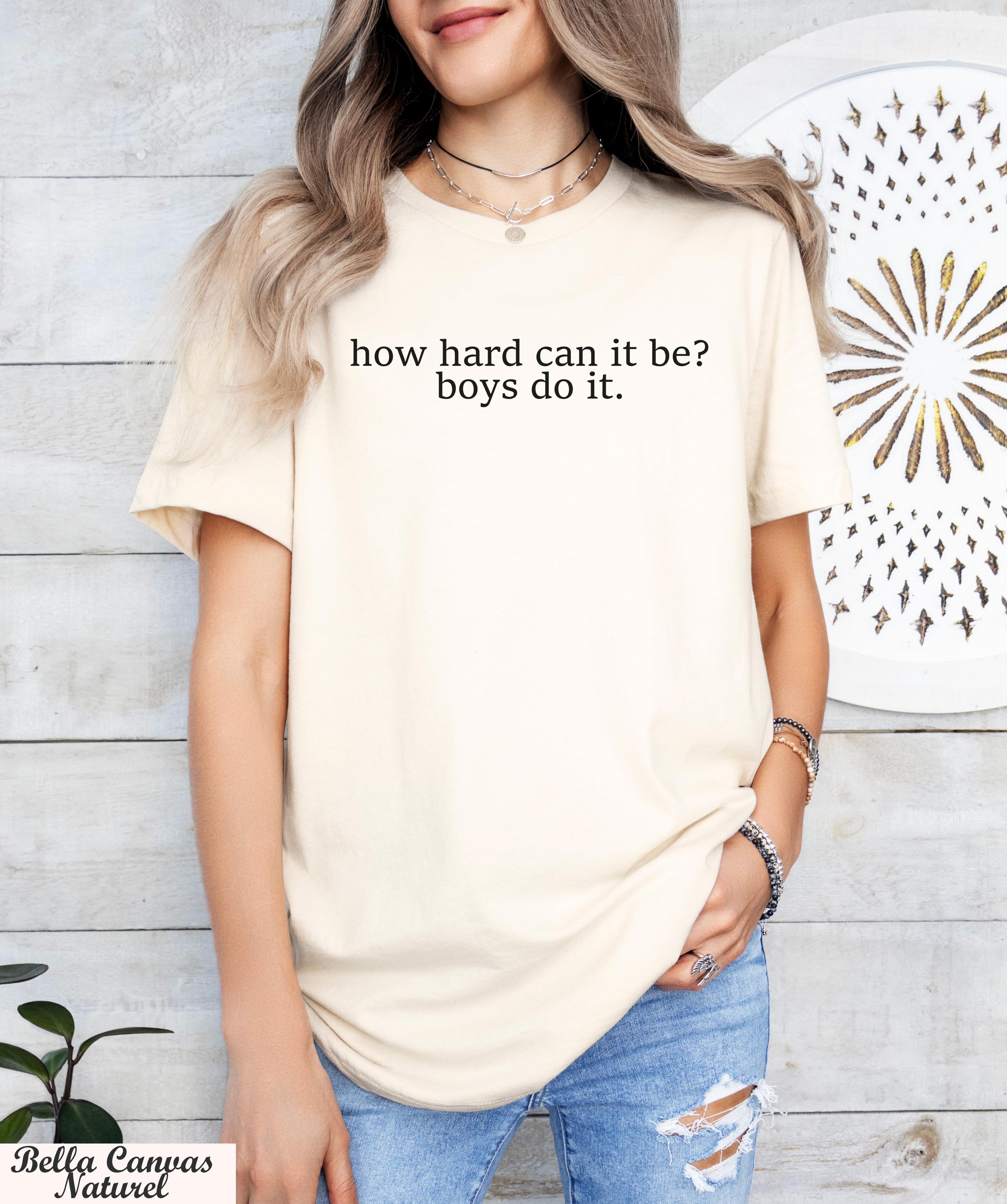 How Hard Can It Be? Boys Do It Shirt,Funny Humor Shirt, Girl Power, Women Empowerment, Gender Equality Tee,Feminism Shirt, Y2k Baby Shirt