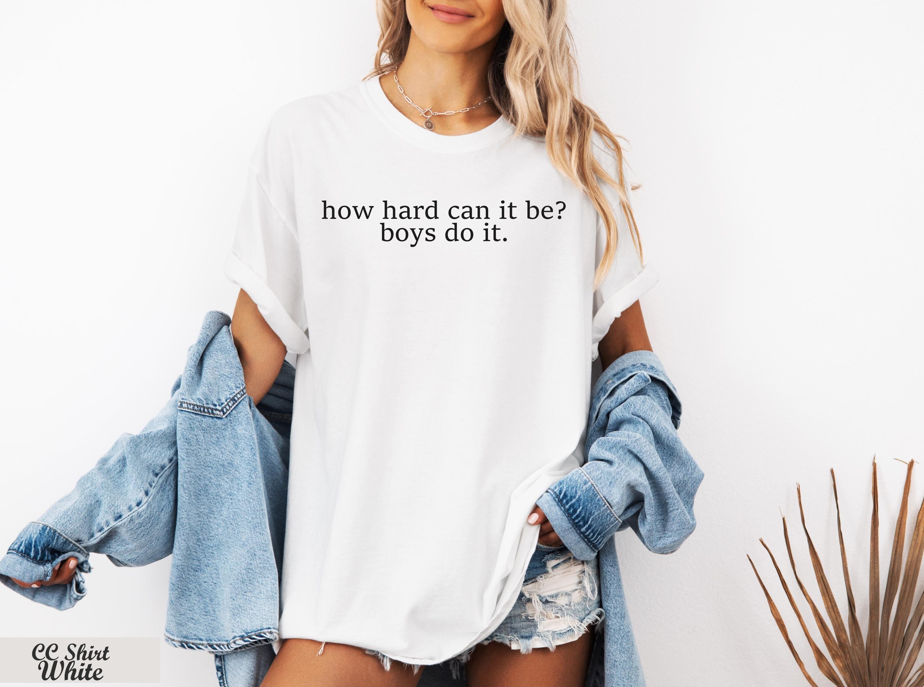 How Hard Can It Be? Boys Do It Shirt,Funny Humor Shirt, Girl Power, Women Empowerment, Gender Equality Tee,Feminism Shirt, Y2k Baby Shirt
