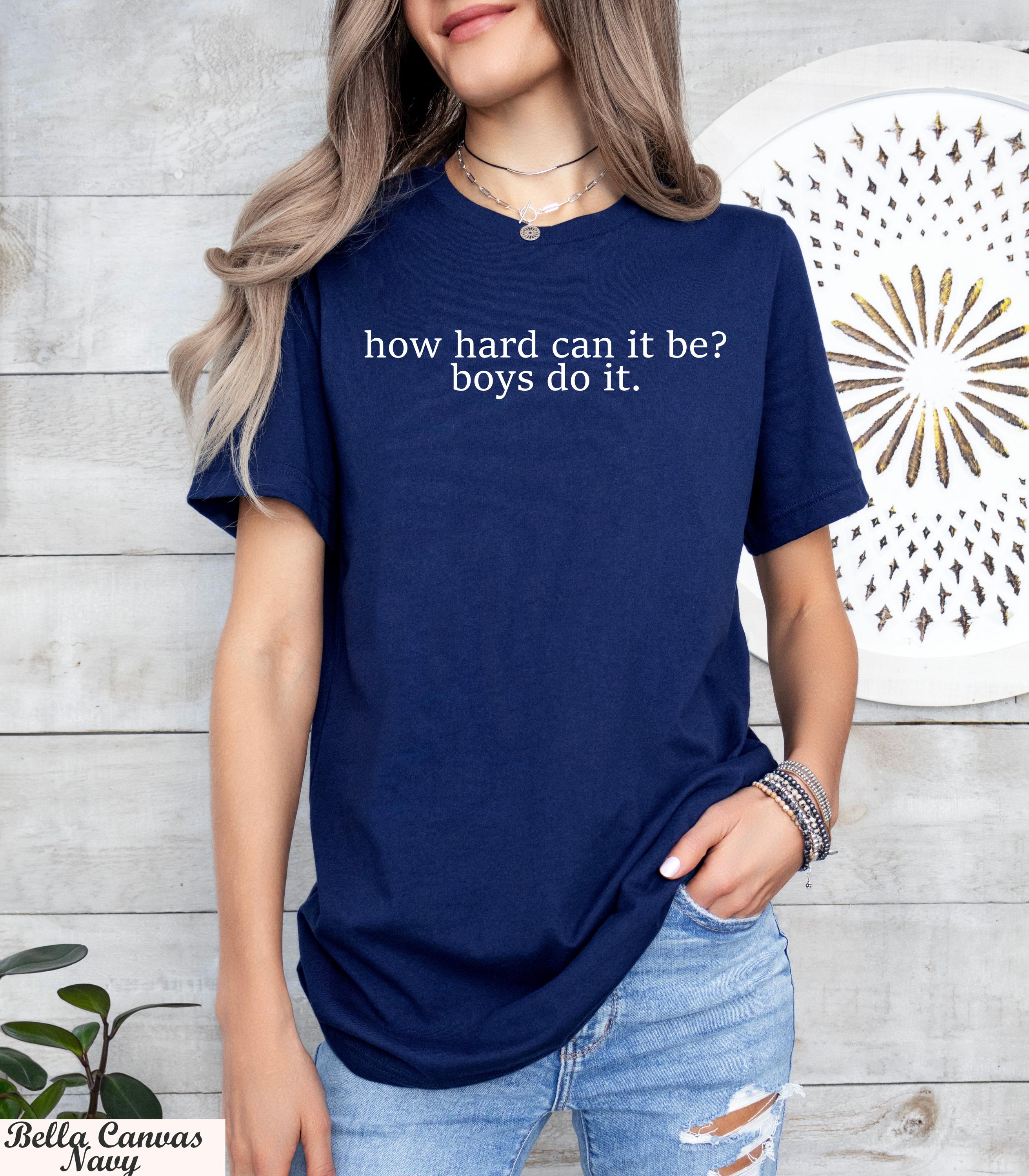 How Hard Can It Be? Boys Do It Shirt,Funny Humor Shirt, Girl Power, Women Empowerment, Gender Equality Tee,Feminism Shirt, Y2k Baby Shirt